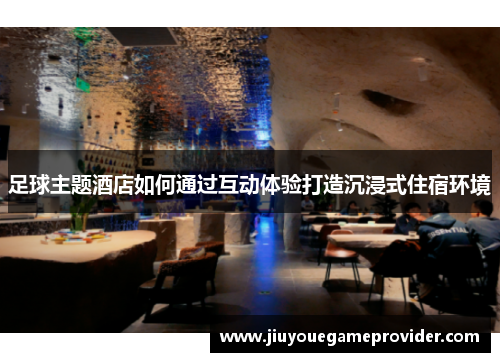 足球主题酒店如何通过互动体验打造沉浸式住宿环境