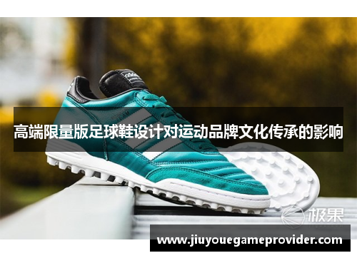 高端限量版足球鞋设计对运动品牌文化传承的影响